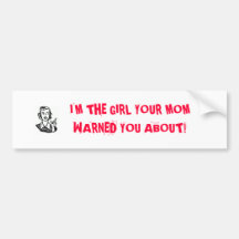 I'M THE GIRL YOUR MOMWARNED YOU ABOUT! BUMPER STICKER