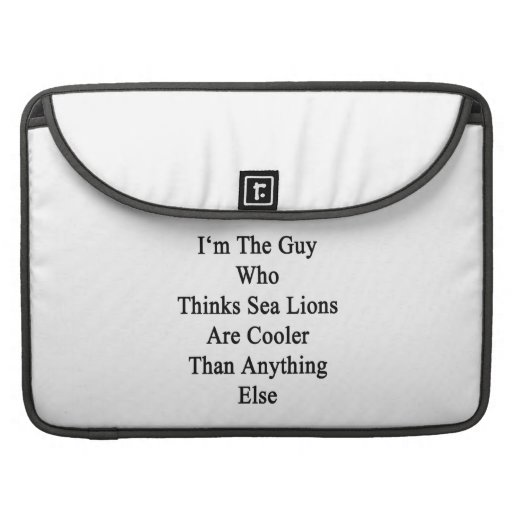 I'm The Guy Who Thinks Sea Lions Are Cooler Than A Sleeves For MacBook Pro