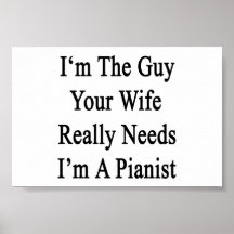 I'm The Guy Your Wife Really Needs I'm A Pianist Print