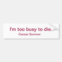 I'm too busy to die. bumper stickers