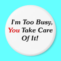 I'm Too Busy, You Take Care Of It! magnets
