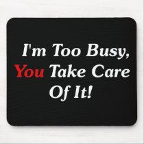 I'm Too Busy, You Take Care Of It! mousepads