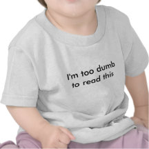 "I'm too dumb to read this" baby shirt