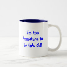 I'm too immature to be this old! coffee mug