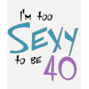 I'm Too Sexy to be 40 t-shirts