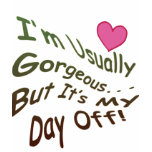 I'm Usually Gorgeous But It's My Day Off! t-shirts