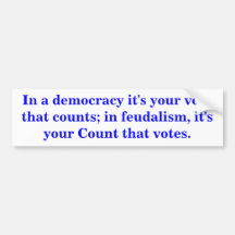 In a democracy it's your vote that counts. bumper stickers
