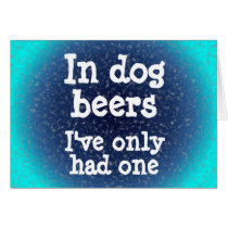 In dog beers I've only had one Greeting Card