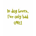 In dog beers, I've only had ONE! t-shirts