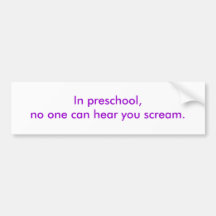 In preschool, no one can hear you scream. bumper stickers