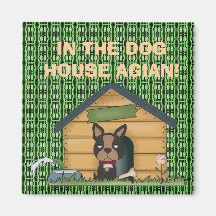 IN THE DOG HOUSE AGIAN! MAGNETS
