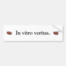 In vitro veritas. bumper stickers