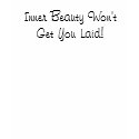 Inner Beauty Won't Get You Laid t-shirts