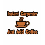 Instant Carpenter...Just Add Coffee t-shirts