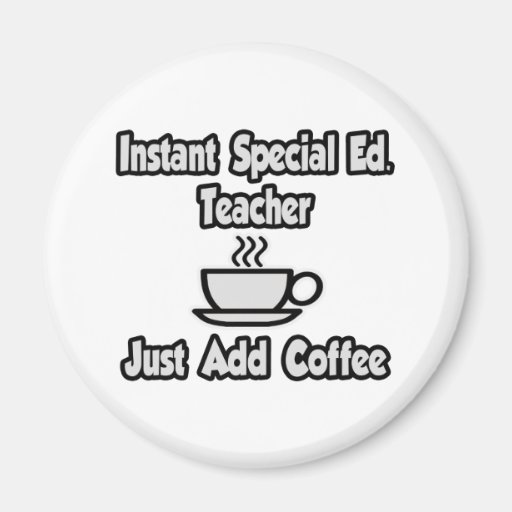Instant Special Ed. Teacher...Just Add Coffee Fridge Magnets