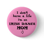 Irish Dance Mum "I don't have a life" Pin Button