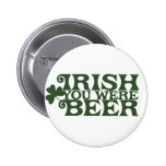 Irish you were Beer Pinback Buttons