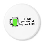 Irish You Would Buy Me Beer Green Beer magnets