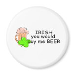 Irish You Would Buy Me Beer magnets