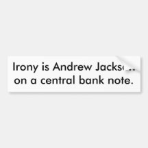 Irony is Andrew Jackson on a central bank note. Bumper Stickers
