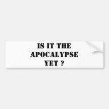 IS IS THE APOCALYPSE YET ? BUMPER STICKER
