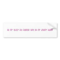 IS IT GAY IN HERE OR IS IT JUST ME? BUMPER STICKERS