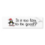 Is it Too Late To Be Good? bumperstickers