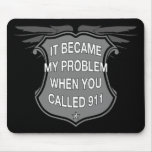 It Became My Problem When You Called 911 - Mousepa Mouse Pad