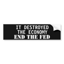 It destroyed  the economy. End the Fed Bumper Stickers