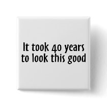 It Took 40 Years To Look This Good Pinback Button