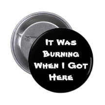 It Was Burning When I Got Here Buttons