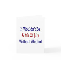 It Wouldn't Be A 4th Of July Without Alcohol Greeting Card