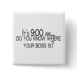 Its 9 AM Do You Know Where Your Boss Is buttons