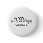 Its 9 AM Do You Know Where Your Boss Is buttons