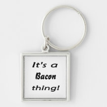 It's a bacon thing! keychains