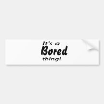 It's a bored thing! bumper sticker