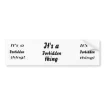It's a forbidden thing bumper sticker
