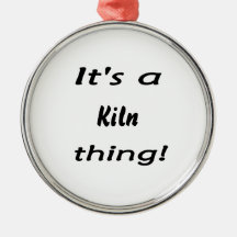 It's a kiln thing! ornament