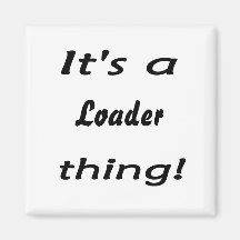 it's a loader thing fridge magnet