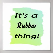 It's a rubber thing! posters
