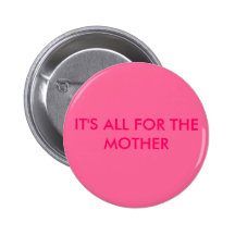 IT'S ALL FOR THE MOTHER BUTTON