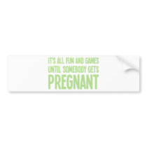 Its All Fun And Games Until Somebody Gets Pregnant Bumper Stickers