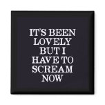 It's Been Lovely But I Have To Scream Now