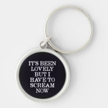 It's Been Lovely But I Have To Scream Now Keychain
