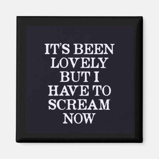 It's Been Lovely But I Have To Scream Now Refrigerator Magnets