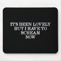 It's Been Lovely But I Have To Scream Now Mouse Pad