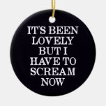 It's Been Lovely But I Have To Scream Now Christmas Ornament