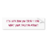 I'TS CUTE HOW YOU THINK I KNOW WHA... - Customized Bumper Stickers