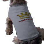 its good to be King Pet Tshirt