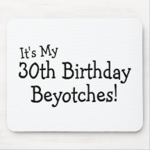 Its My 30th Birthday Beyotches Mousepads